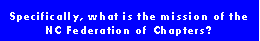 Text Box: Specifically, what is the mission of the NC Federation of Chapters? 
